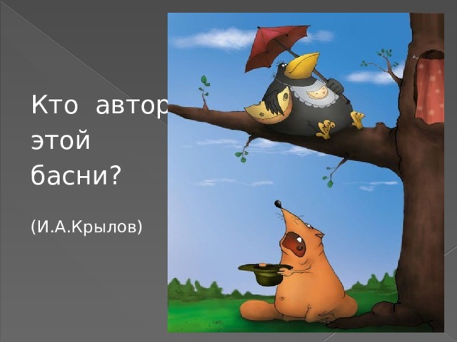 Кто автор этой басни? (И.А.Крылов) 