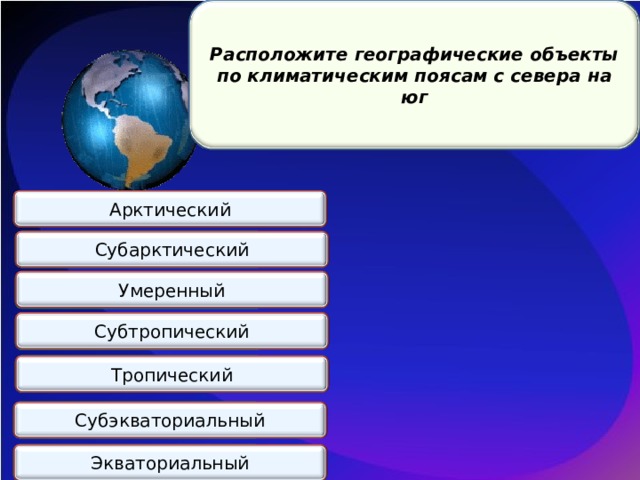 Расположите географические объекты по климатическим поясам с севера на юг о. Великобритания Арктический п-ов Таймыр Субарктический Умеренный о. Калимантан Субтропический Аравийский п-ов Тропический п-ов Индокитай Субэкваториальный п-ов Чукотка п-ов Малая Азия Экваториальный 