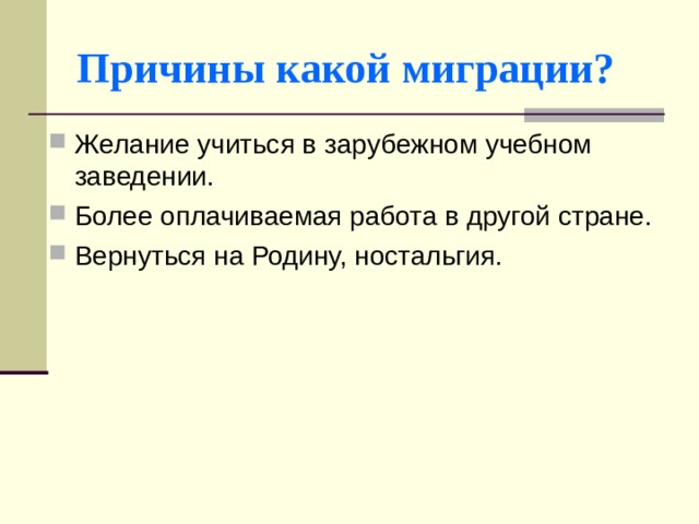 Причины какой миграции? Желание учиться в зарубежном учебном заведении. Более оплачиваемая работа в другой стране. Вернуться на Родину, ностальгия. 