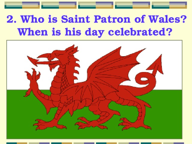 2. Who is Saint Patron of Wales?  When is his day celebrated?  