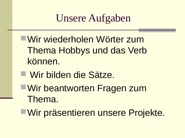  Unsere Aufgaben Wir wiederholen W ö rter zum Thema Hobbys und das Verb können.  Wir bilden die Sätze. Wir beantworten Fragen zum Thema. Wir präsentieren unsere Projekte. 