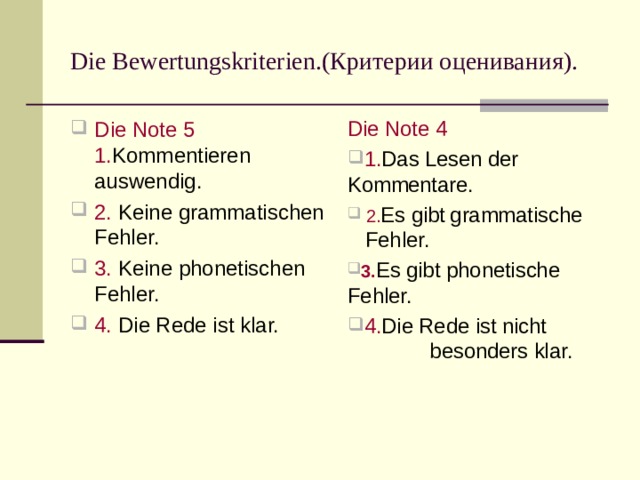 Die Bewertungskriterien. (Критерии оценивания). Die Note 5  1. Kommentieren auswendig. 2. Keine grammatischen Fehler. 3.  Keine phonetischen Fehler. 4.  Die Rede ist klar. Die Note 4  1. Das Lesen der Kommentare.  2. Es gibt  grammatische  Fehler. 3. Es gibt  phonetische Fehler. 4 . Die Rede ist nicht  besonders klar. 