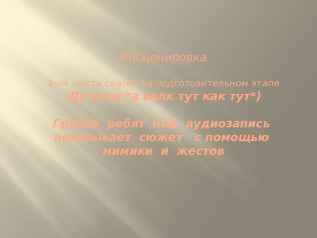  Инсценировка   1-ой части сказки на подготовительном этапе  ( До слов *а волк тут как тут*)   Группа ребят под аудиозапись показывает сюжет с помощью мимики и жестов 