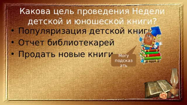 Какова цель проведения Недели детской и юношеской книги? Популяризация детской книги Отчет библиотекарей Продать новые книги Могу подсказать 