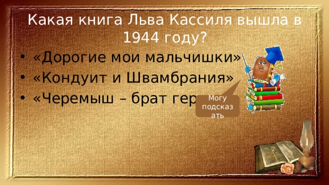 Какая книга Льва Кассиля вышла в 1944 году? «Дорогие мои мальчишки» «Кондуит и Швамбрания» «Черемыш – брат героя» Могу подсказать 