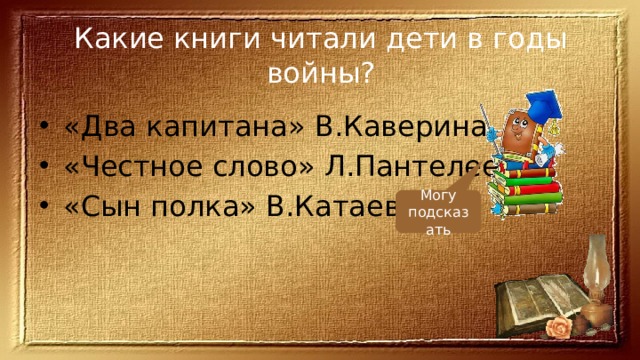 Какие книги читали дети в годы войны? «Два капитана» В.Каверина, «Честное слово» Л.Пантелеева, «Сын полка» В.Катаева Могу подсказать 
