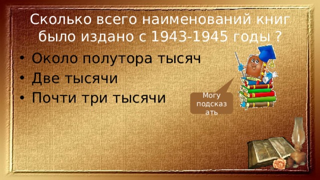 Сколько всего наименований книг было издано с 1943-1945 годы ? Около полутора тысяч Две тысячи Почти три тысячи Могу подсказать 