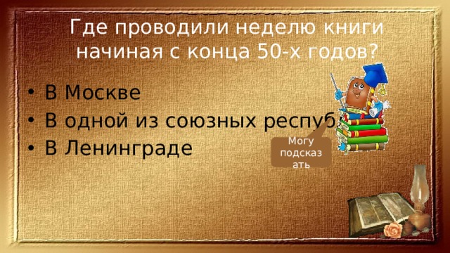 Где проводили неделю книги начиная с конца 50-х годов? В Москве В одной из союзных республик В Ленинграде Могу подсказать 