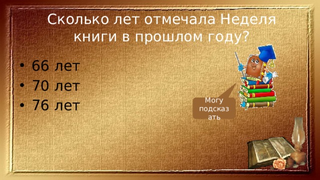 Сколько лет отмечала Неделя книги в прошлом году? 66 лет 70 лет 76 лет Могу подсказать 