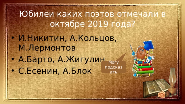 Юбилеи каких поэтов отмечали в октябре 2019 года? И.Никитин, А.Кольцов, М.Лермонтов А.Барто, А.Жигулин С.Есенин, А.Блок Могу подсказать 