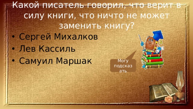 Какой писатель говорил, что верит в силу книги, что ничто не может заменить книгу? Сергей Михалков Лев Кассиль Самуил Маршак Могу подсказать 