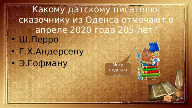 Какому датскому писателю-сказочнику из Оденса отмечают в апреле 2020 года 205 лет? Ш.Перро Г.Х.Андерсену Э.Гофману Могу подсказать 