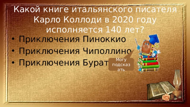 Какой книге итальянского писателя Карло Коллоди в 2020 году исполняется 140 лет? Приключения Пиноккио Приключения Чиполлино Приключения Буратино Могу подсказать 
