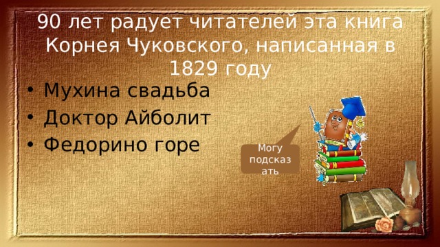 90 лет радует читателей эта книга Корнея Чуковского, написанная в 1829 году Мухина свадьба Доктор Айболит Федорино горе Могу подсказать 