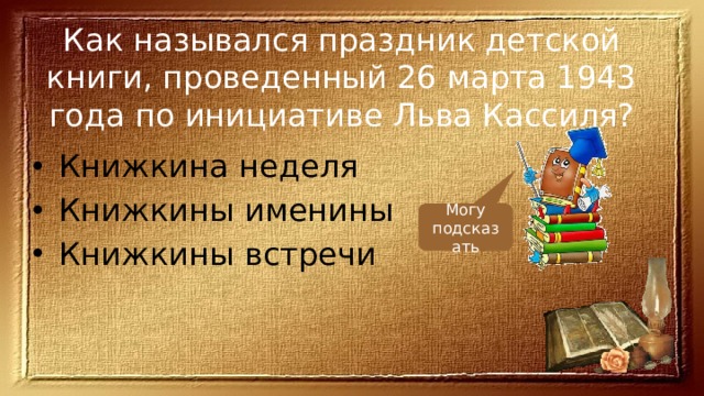 Как назывался праздник детской книги, проведенный 26 марта 1943 года по инициативе Льва Кассиля? Книжкина неделя Книжкины именины Книжкины встречи Могу подсказать 