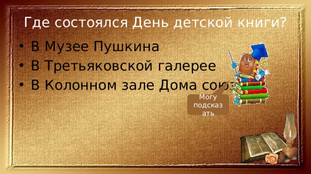 Где состоялся День детской книги? В Музее Пушкина В Третьяковской галерее В Колонном зале Дома союзов Могу подсказать 