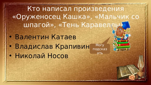 Кто написал произведения «Оруженосец Кашка», «Мальчик со шпагой», «Тень Каравеллы»? Валентин Катаев Владислав Крапивин Николай Носов Могу подсказать 