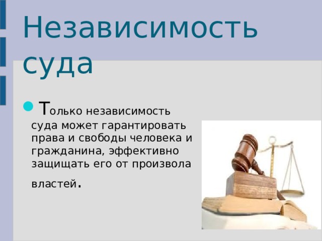 Независимость суда Т олько независимость суда может гарантировать права и свободы человека и гражданина, эффективно защищать его от произвола властей . 
