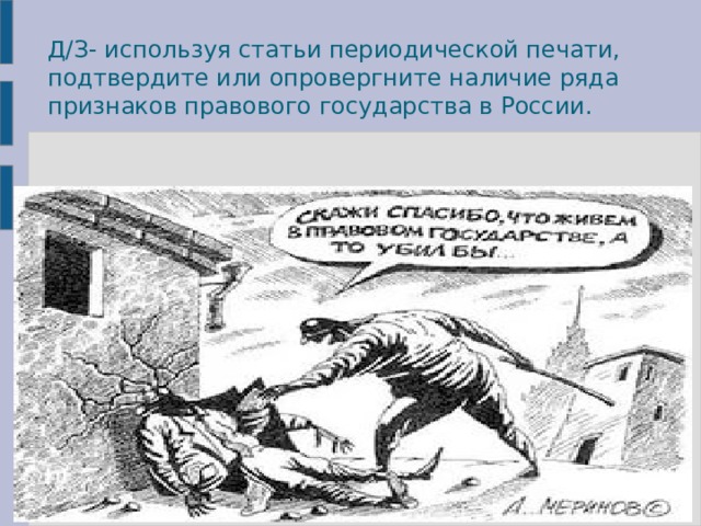 Д/З- используя статьи периодической печати, подтвердите или опровергните наличие ряда признаков правового государства в России. 