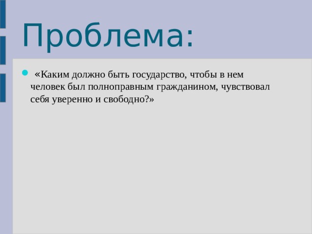Проблема:  « Каким должно быть государство, чтобы в нем человек был полноправным гражданином, чувствовал себя уверенно и свободно?» 