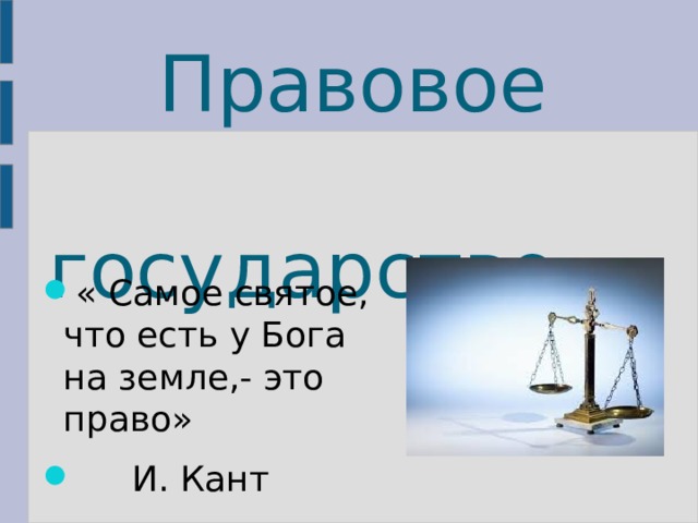   Правовое     государство « Самое святое, что есть у Бога на земле,- это право»   И. Кант 