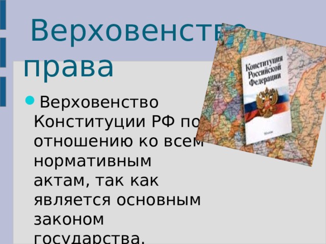  Верховенство права Верховенство Конституции РФ по отношению ко всем нормативным актам, так как является основным законом государства. 