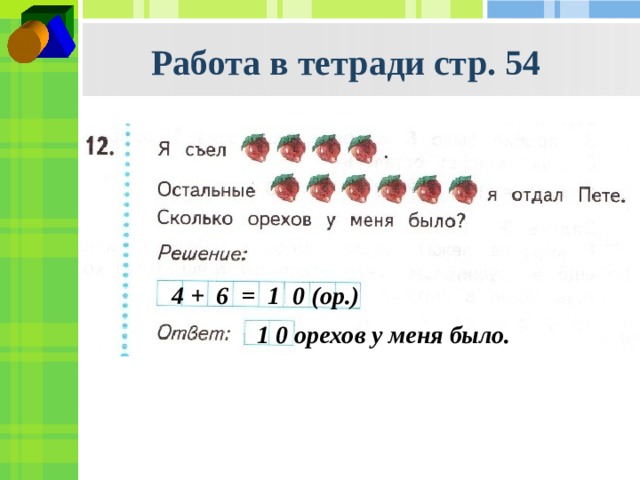 Работа в тетради стр. 54 4 + 6 = 1 0 (ор.) 1 0 орехов у меня было. 