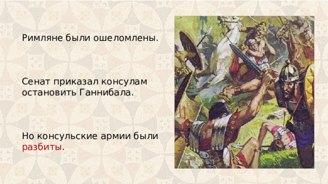 Римляне были ошеломлены. Сенат приказал консулам остановить Ганнибала. Но консульские армии были разбиты . 