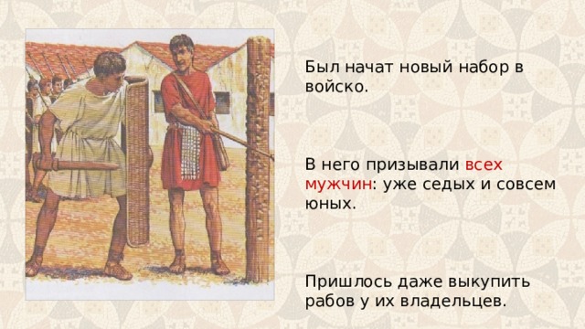 Был начат новый набор в войско. В него призывали всех мужчин : уже седых и совсем юных. Пришлось даже выкупить рабов у их владельцев. 