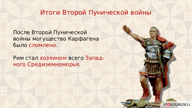 Итоги Второй Пунической войны После Второй Пунической войны могущество Карфагена было сломлено . Рим стал хозяином всего Запад-ного Средиземноморья . 