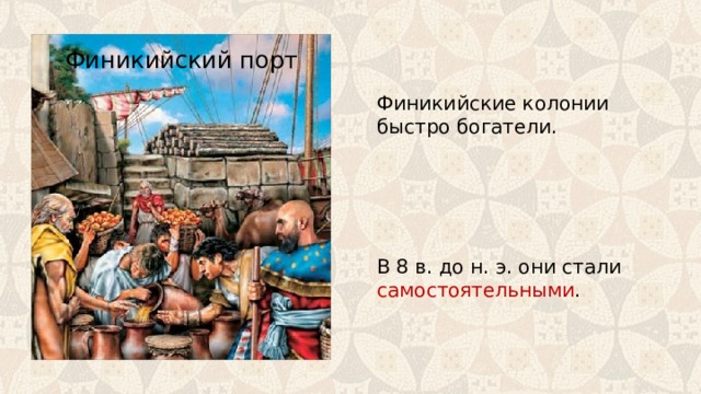 Финикийский порт Финикийские колонии быстро богатели. В 8 в. до н. э. они стали самостоятельными . 