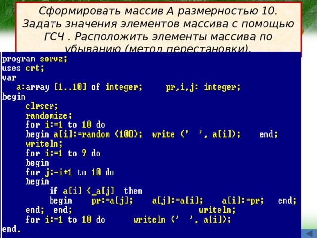 Сформировать массив А размерностью 10. Задать значения элементов массива с помощью ГСЧ . Расположить элементы массива по убыванию (метод перестановки). 