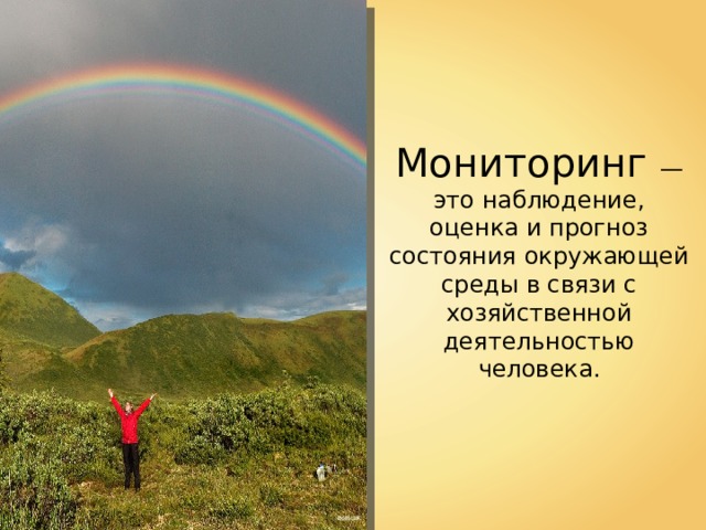 Мониторинг — это наблюдение, оценка и прогноз состояния окружающей среды в связи с хозяйственной деятельностью человека . BokicaK 