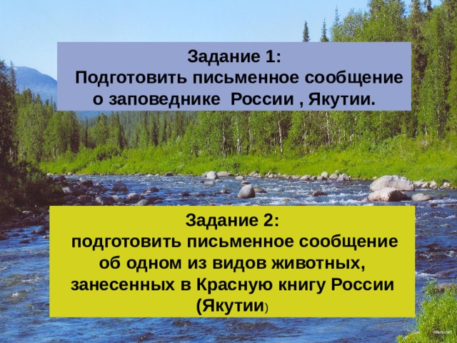 Задание 1:  Подготовить письменное сообщение о заповеднике России , Якутии. Задание 2:  подготовить письменное сообщение об одном из видов животных, занесенных в Красную книгу России (Якутии ) Hardscarf 