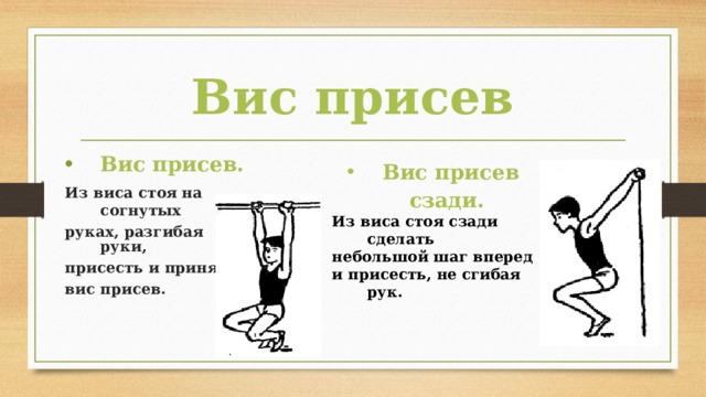 Вис присев Вис присев. Из виса стоя на согнутых руках, разгибая руки, присесть и принять вис присев. Вис присев сзади.  Из виса стоя сзади сделать небольшой шаг вперед и присесть, не сгибая рук. 