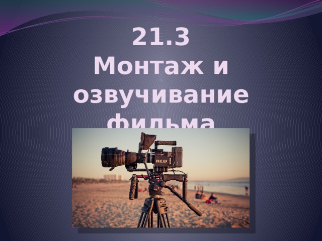 21.3 Монтаж и озвучивание фильма 