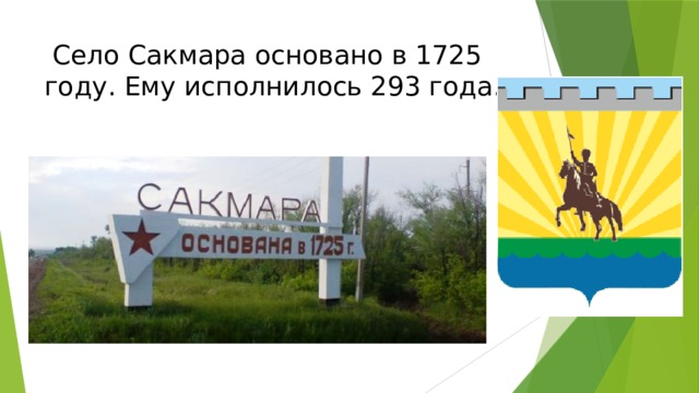  Село Сакмара основано в 1725 году. Ему исполнилось 293 года. 