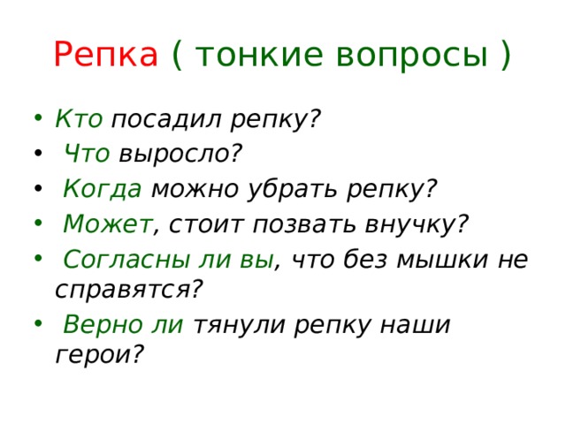 Репка ( тонкие вопросы ) Кто  посадил репку?   Что  выросло?   Когда  можно убрать репку?   Может , стоит позвать внучку?   Согласны ли вы , что без мышки не справятся?   Верно ли  тянули репку наши герои? 