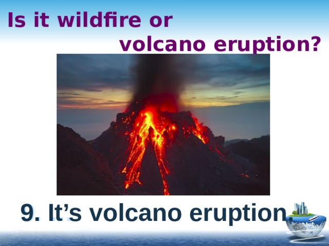 Is it wildfire or  volcano eruption? 9. … 9. It’s volcano eruption. 
