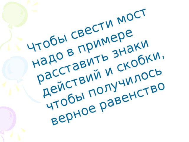 Чтобы свести мост надо в примере расставить знаки действий и скобки, чтобы получилось верное равенство 