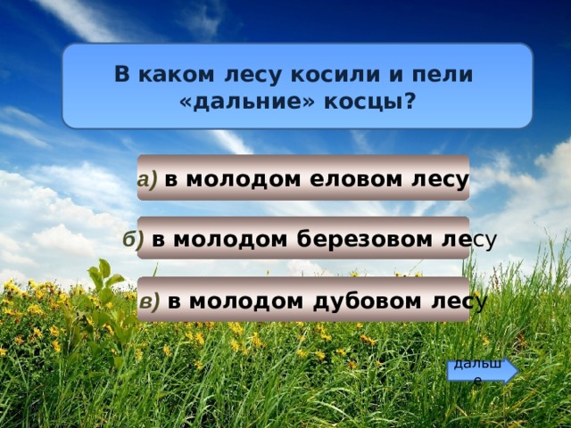 В каком лесу косили и пели «дальние» косцы? а) в молодом еловом лесу  б)  в молодом березовом ле су  в) в молодом дубовом лес у дальше 