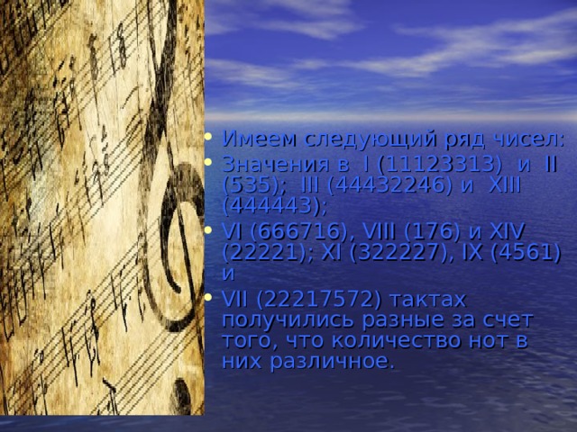 Имеем следующий ряд чисел: Значения в  I (11123313)  и  II (535);  III (44432246) и  XIII (444443);   VI (666716), VIII (176) и XIV (22221); XI (322227), IX (4561) и   VII (22217572) тактах получились разные за счет того, что количество нот в них различное. 