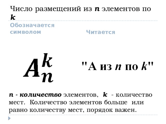 Число размещений из n элементов по k  Обозначается символом Читается n - количество элементов, k - количество мест. Количество элементов больше или равно количеству мест, порядок важен. 