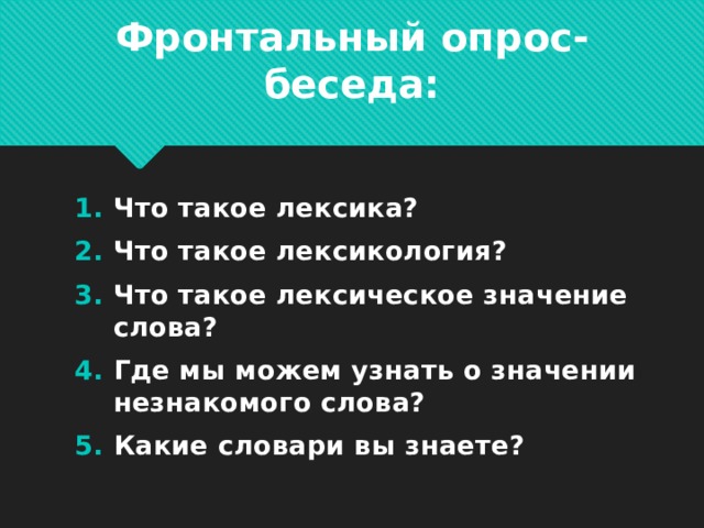 Фронтальный опрос-беседа: Что такое лексика? Что такое лексикология? Что такое лексическое значение слова? Где мы можем узнать о значении незнакомого слова? Какие словари вы знаете?                      