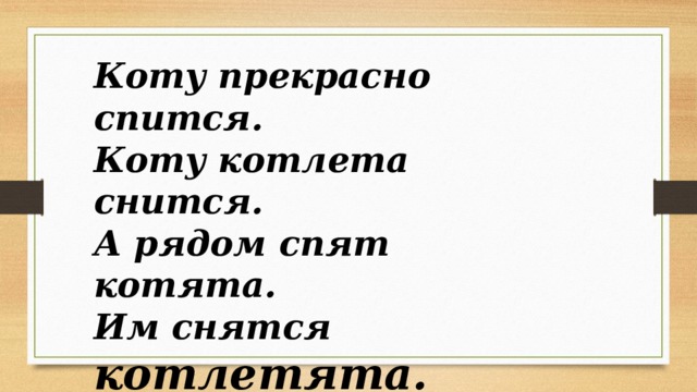 Коту прекрасно спится. Коту котлета снится. А рядом спят котята. Им снятся котлетята. (П. Синявский) 
