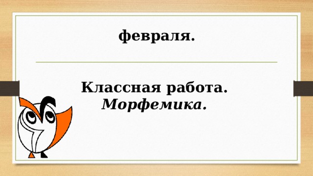  февраля.   Классная работа. Морфемика.   