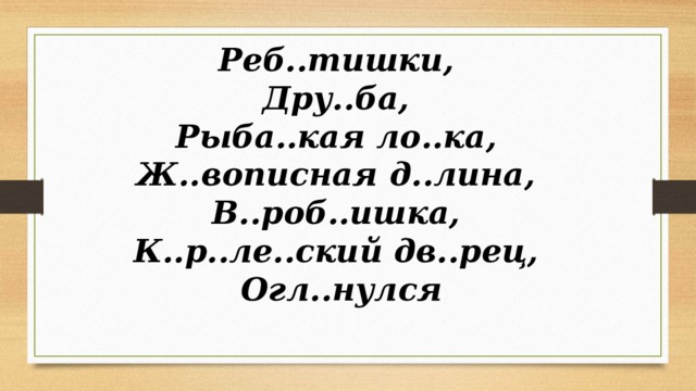 Реб..тишки, Дру..ба, Рыба..кая ло..ка, Ж..вописная д..лина, В..роб..ишка, К..р..ле..ский дв..рец, Огл..нулся 