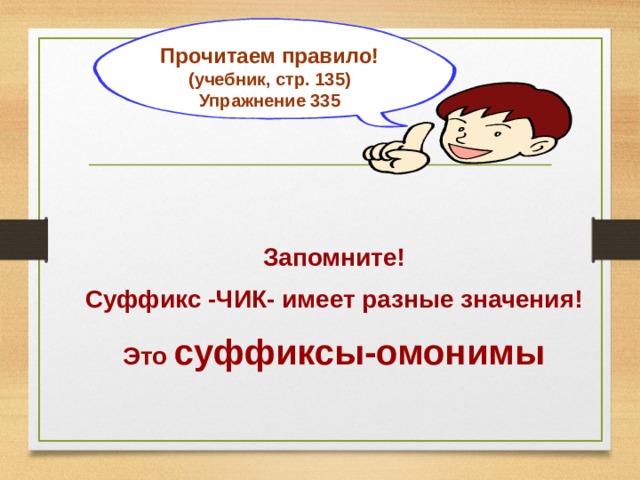 Прочитаем правило! (учебник, стр. 135) Упражнение 335  Запомните! Суффикс -ЧИК- имеет разные значения! Это суффиксы-омонимы 