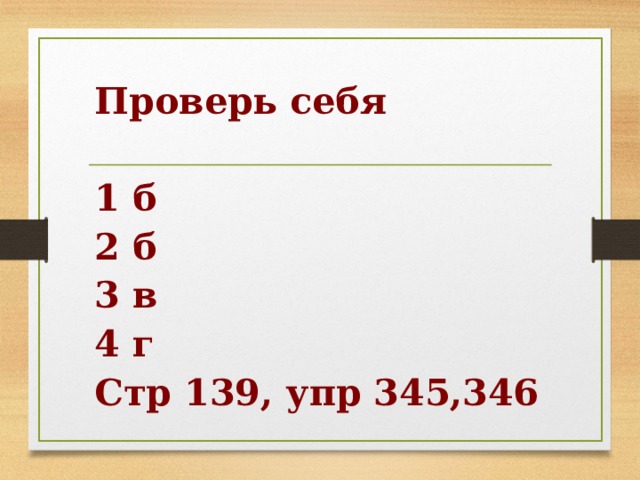 Проверь себя  1 б 2 б 3 в 4 г Стр 139, упр 345,346 