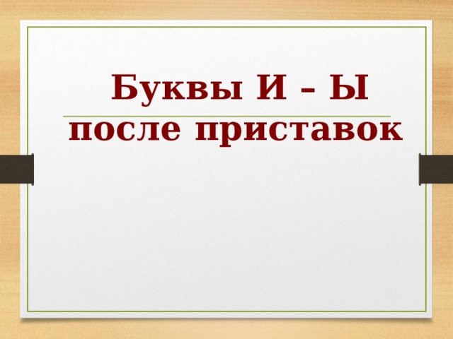   Буквы И – Ы после приставок 